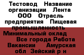 Тестовод › Название организации ­ Лента, ООО › Отрасль предприятия ­ Пищевая промышленность › Минимальный оклад ­ 27 889 - Все города Работа » Вакансии   . Амурская обл.,Зейский р-н